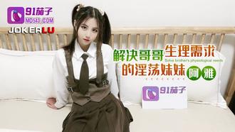  91茄子.解决哥哥生理需求的淫荡妹妹-阿雅